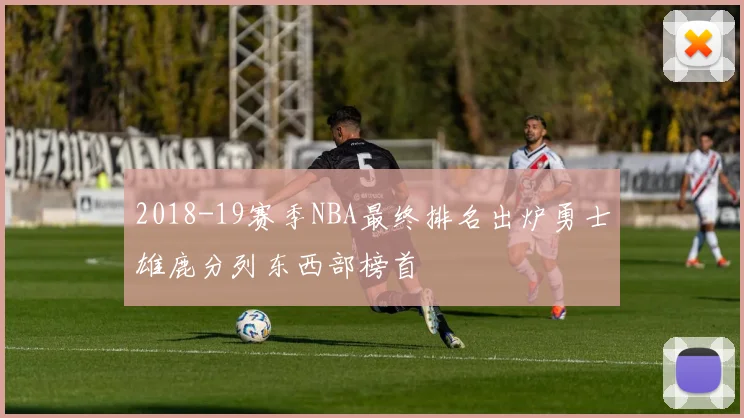 2018-19赛季NBA最终排名出炉勇士雄鹿分列东西部榜首