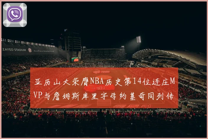 亚历山大荣膺NBA历史第14位连庄MVP与詹姆斯库里字母约基奇同列传奇行列