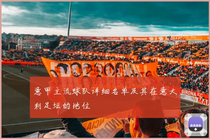 意甲主流球队详细名单及其在意大利足坛的地位