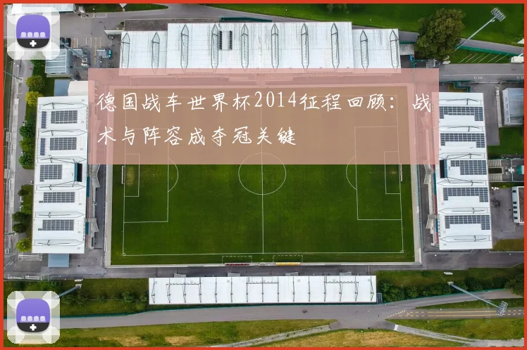 德国战车世界杯2014征程回顾：战术与阵容成夺冠关键