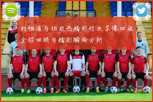 利物浦与切尔西精彩对决录像回放全程回顾与精彩瞬间分析