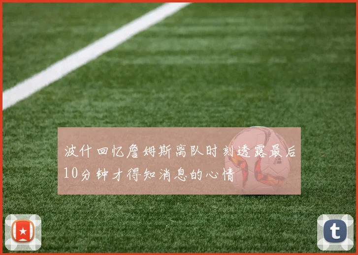 波什回忆詹姆斯离队时刻透露最后10分钟才得知消息的心情