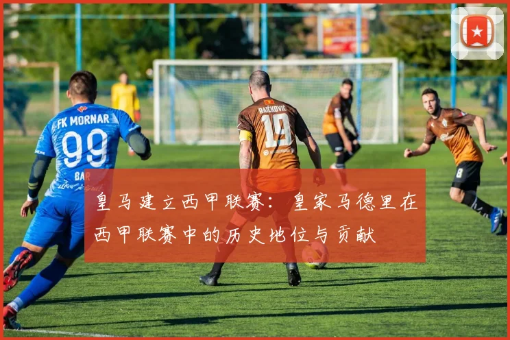 皇马建立西甲联赛：皇家马德里在西甲联赛中的历史地位与贡献