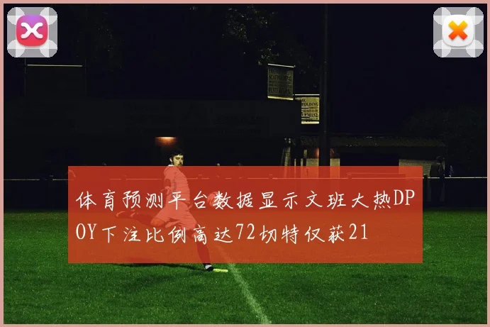 体育预测平台数据显示文班大热DPOY下注比例高达72切特仅获21